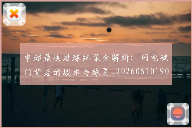 中超最快进球纪录全解析:闪电破门背后的战术与球员_20260610190402
