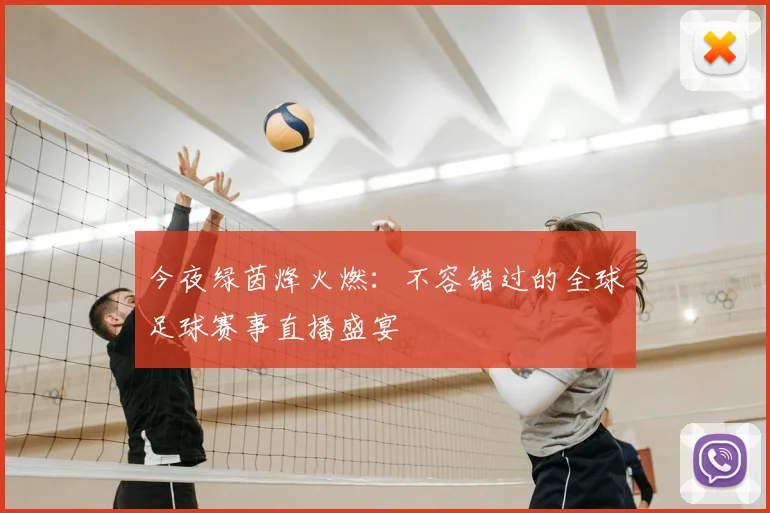 今夜绿茵烽火燃:不容错过的全球足球赛事直播盛宴