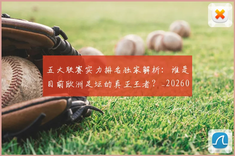 五大联赛实力排名独家解析：谁是目前欧洲足坛的真正王者？_20260611141101