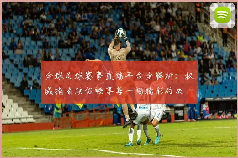 全球足球赛事直播平台全解析:权威指南助你畅享每一场精彩对决