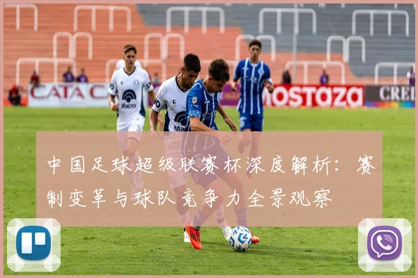 中国足球超级联赛杯深度解析：赛制变革与球队竞争力全景观察