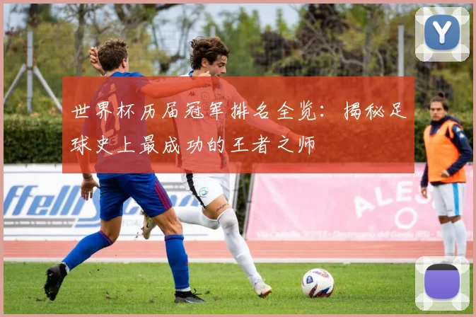 世界杯历届冠军排名全览：揭秘足球史上最成功的王者之师