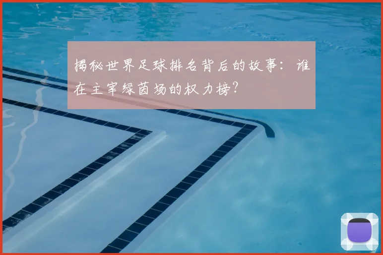 揭秘世界足球排名背后的故事：谁在主宰绿茵场的权力榜？