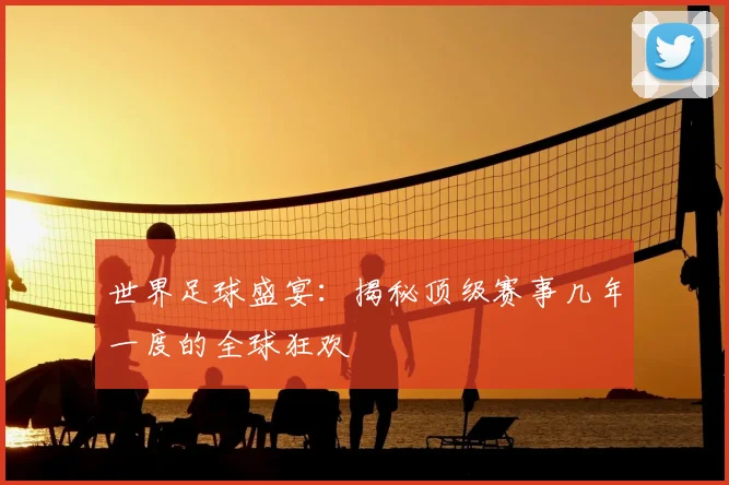 世界足球盛宴:揭秘顶级赛事几年一度的全球狂欢