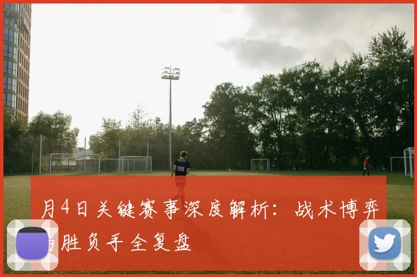月4日关键赛事深度解析：战术博弈与胜负手全复盘