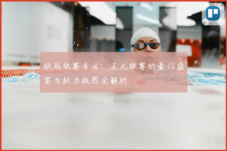 欧冠联赛专访：五大联赛的豪门盛宴与权力版图全解析