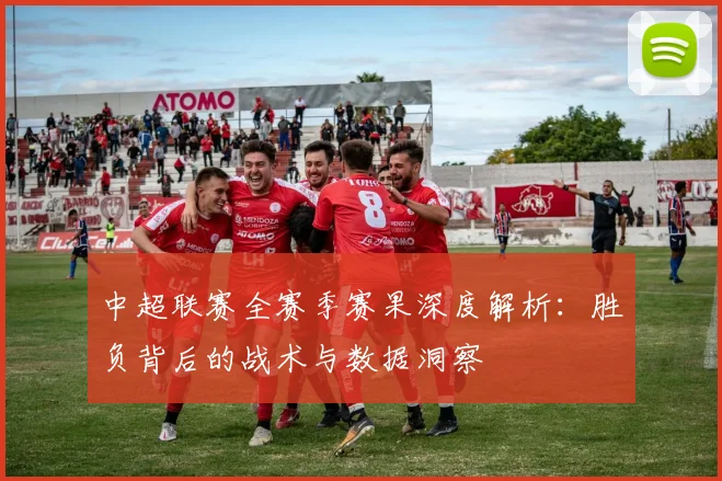 中超联赛全赛季赛果深度解析：胜负背后的战术与数据洞察