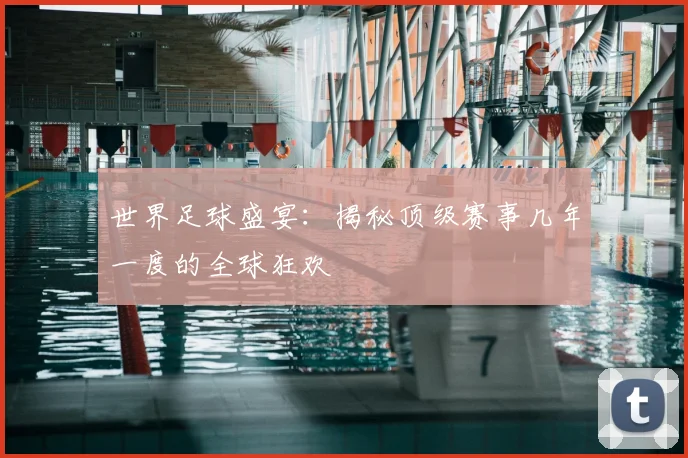 世界足球盛宴：揭秘顶级赛事几年一度的全球狂欢