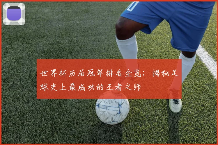 世界杯历届冠军排名全览:揭秘足球史上最成功的王者之师