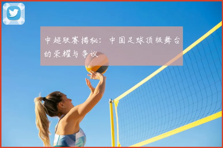 中超联赛揭秘:中国足球顶级舞台的荣耀与争议